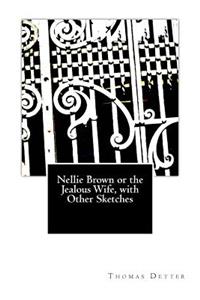 Nellie Brown or the Jealous Wife, with Other Sketches