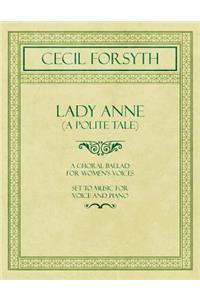 Lady Anne (A Polite Tale) - A Choral Ballad for Women's Voices - Set to Music for Voice and Piano