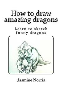 How to Draw Amazing Dragons: Learn to Sketch Funny Dragons