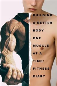 Building A Better Body One Muscle At A Time - Fitness Diary