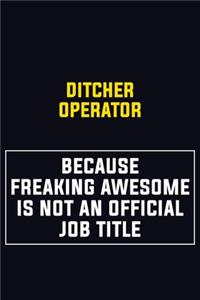Ditcher Operator Because Freaking Awesome Is Not An Official Job Title