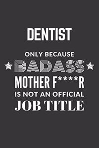 Dentist Only Because Badass Mother F****R Is Not An Official Job Title Notebook