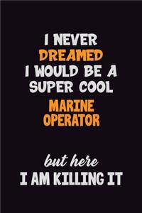 I Never Dreamed I would Be A Super Cool Marine Operator But Here I Am Killing It