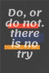 Do, or do not. there is no try