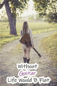 Without Guitar Life Would B Flat
