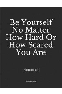 Be Yourself No Matter How Hard Or How Scared You Are