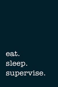eat. sleep. supervise. - Lined Notebook