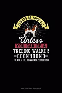 Always Be Yourself Unless You Can Be A Treeing Walker Coonhound Then Be A Treeing Walker Coonhound