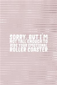 Sorry I'm Not Tall Enough To Ride Your Emotional Roller Coaster