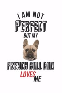 I'm not perfect, but my French Bull Dog loves me