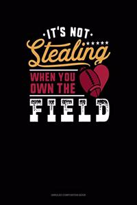 It's Not Stealing When You Own The Field