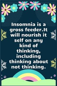 Insomnia is a gross feeder. It will nourish itself on any kind of thinking, including thinking about not thinking