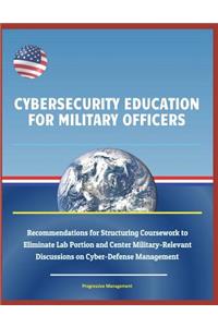 Cybersecurity Education for Military Officers - Recommendations for Structuring Coursework to Eliminate Lab Portion and Center Military-Relevant Discussions on Cyber-Defense Management