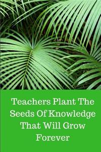 Teachers Plant The Seeds Of Knowledge That Will Grow Forever