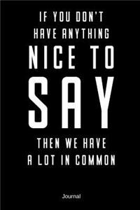 If You Don't Have Anything Nice To Say Then We Have A Lot In Common Journal