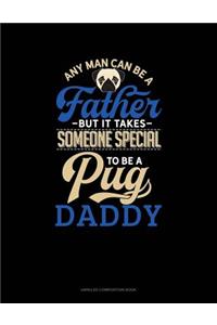 Any Man Can Be a Father But It Takes Someone Special to Be a Pug Daddy