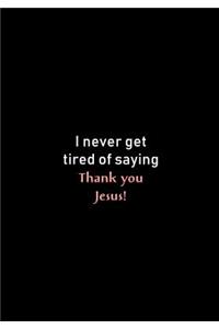 I never get tired of saying Thank you Jesus!