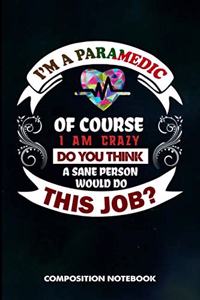 I Am a Paramedic of Course I Am Crazy Do You Think a Sane Person Would Do This Job