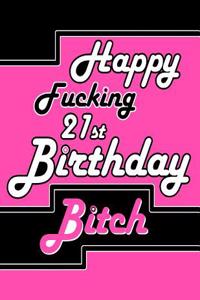 Happy Fucking 21st Birthday Bitch: Better Than a Birthday Card! Say Happy Birthday with Sass by Giving Her This Funny Birthday Book with 105 Lined Pages That Can Be Used as a Journal or Notebook