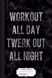 Workout All Day Twerk Out All Night Composition Notebook
