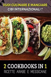 [ 2 COOKBOOKS IN 1 ] - VUOI CUCINARE E MANGIARE CIBI INTERNAZIONALI ? Arabic And Mexican Food Recipes - Italian Language Edition