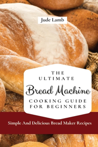 Ultimate Bread Machine Cooking Guide For Beginners
