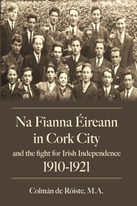 Na Fianna Éireann In Cork City And The Fight For Irish Independence (1910-1921)