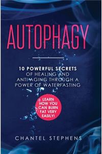 Autophagy: 10 Powerful Secrets of Healing and Anti-Aging Through a Power of Waterfasting. Learn How You Can Burn Fat Very Easily!