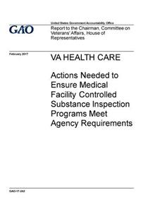 VA health care, actions needed to ensure medical facility controlled substance inspection programs meet agency requirements