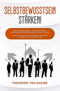 Selbstbewusstsein starken!: Angste uberwinden, Selbstvertrauen aufbauen und Personlichkeit entwickeln + Schritt fur Schritt Anleitung fur mehr Charisma und Ausstrahlung (German Edition)