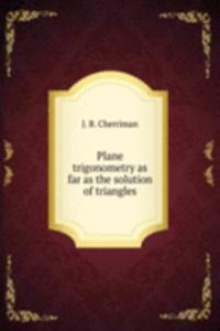 Plane trigonometry as far as the solution of triangles