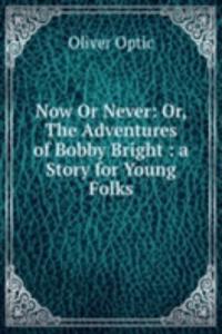 Now Or Never: Or, The Adventures of Bobby Bright : a Story for Young Folks