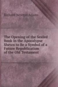 Opening of the Sealed Book in the Apocalypse Shewn to Be a Symbol of a Future Republication of the Old Testament