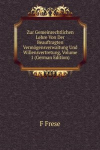 Zur Gemeinrechtlichen Lehre Von Der Beauftragten Vermogensverwaltung Und Willensvertretung, Volume 1 (German Edition)