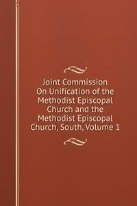 Joint Commission On Unification of the Methodist Episcopal Church and the Methodist Episcopal Church, South, Volume 1