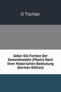 Ueber Die Formen Der Gewandnadeln (Fibeln) Nach Ihrer Historischen Bedeutung (German Edition)