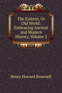 Eastern, Or Old World: Embracing Ancient and Modern History, Volume 2