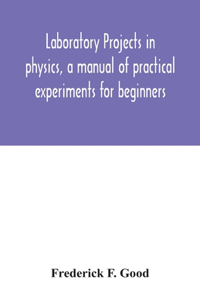 Laboratory projects in physics, a manual of practical experiments for beginners