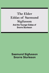 Elder Eddas of Saemund Sigfusson; and the Younger Eddas of Snorre Sturleson