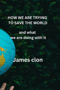 How We Are Trying to Save the World