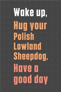 Wake up, Hug your Polish Lowland Sheepdog, Have a good day