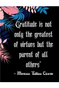 Gratitude is not only the greatest of virtues but the parent of all others