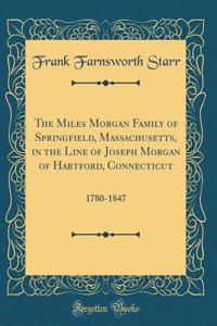 The Miles Morgan Family of Springfield, Massachusetts, in the Line of Joseph Morgan of Hartford, Connecticut: 1780-1847 (Classic Reprint): 1780-1847 (Classic Reprint)