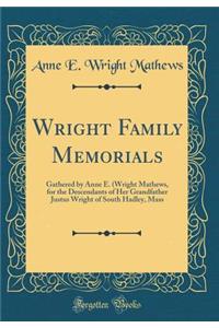 Wright Family Memorials: Gathered by Anne E. (Wright Mathews, for the Descendants of Her Grandfather Justus Wright of South Hadley, Mass (Classic Reprint)