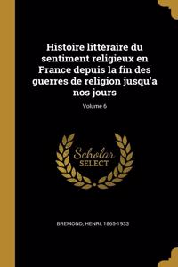 Histoire littéraire du sentiment religieux en France depuis la fin des guerres de religion jusqu'a nos jours; Volume 6