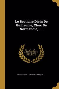Le Bestiaire Divin De Guillaume, Clerc De Normandie, ......