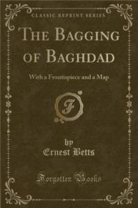 The Bagging of Baghdad: With a Frontispiece and a Map (Classic Reprint)