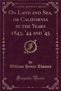 On Land and Sea, or California in the Years 1843, '44 and '45 (Classic Reprint)