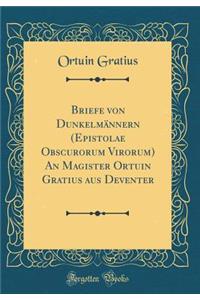 Briefe Von DunkelmÃ¤nnern (Epistolae Obscurorum Virorum) an Magister Ortuin Gratius Aus Deventer (Classic Reprint)