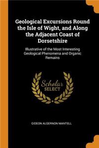Geological Excursions Round the Isle of Wight, and Along the Adjacent Coast of Dorsetshire